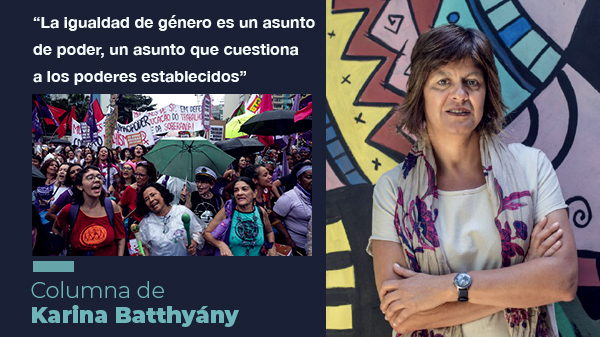  “La igualdad de género es un asunto de poder, un asunto que cuestiona a los poderes establecidos”