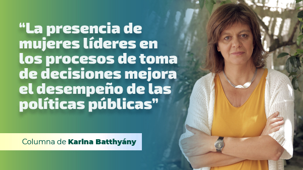  “La presencia de mujeres líderes en los procesos de toma de decisiones mejora el desempeño de las políticas públicas”