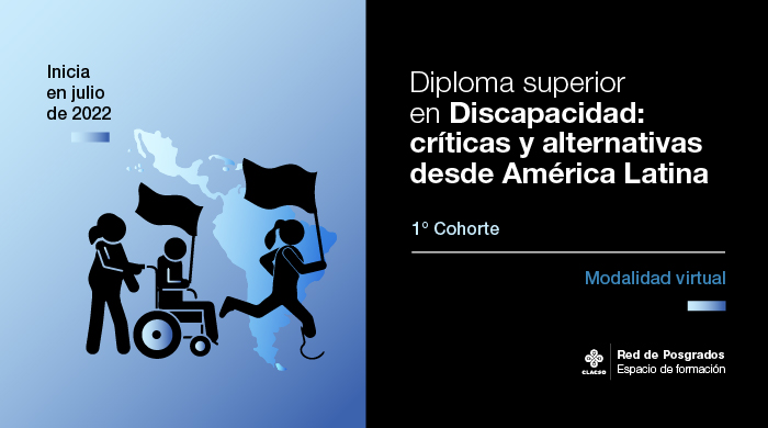 Diploma Superior en Discapacidad: críticas y alternativas desde América Latina 1° Cohorte | Modalidad virtual Inicia en julio de 2022 CLACSO - Red de Posgrados - Espacio de formación Sobre fondo azul y con uma imagen de América Latina hay 2 figuras (de izquierda a derecha): Una mujer empujando una silla de rueda con un hombre en ella que agita una bandera. La siguiente figura es una mujer con una protesis en la pierna corriendo con un bandera.