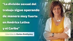  Karina Batthyány “La división sexual del trabajo sigue operando de manera muy fuerte en América»