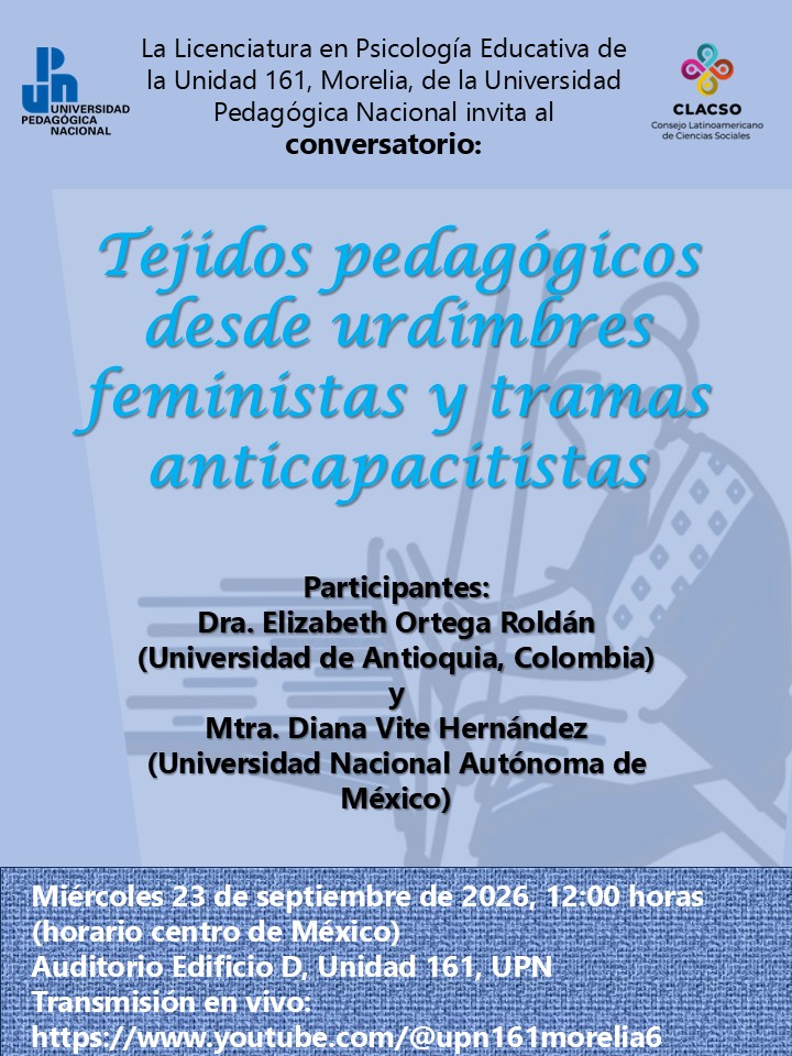 Cartel informativo en tonos azul claro y azul oscuro, con texto sobre un conversatorio académico y logotipos institucionales en la parte superior.
La Licenciatura en Psicología Educativa de la Unidad 161, Morelia, de la Universidad Pedagógica Nacional invita al conversatorio:
“Tejidos pedagógicos desde urdimbres feministas y tramas anticapacitistas”
Participantes:
Dra. Elizabeth Ortega Roldán
(Universidad de Antioquia, Colombia)
Mtra. Diana Vite Hernández
(Universidad Nacional Autónoma de México)
Miércoles 23 de septiembre de 2026, 12:00 horas
(horario centro de México)
Auditorio Edificio D, Unidad 161, UPN
Transmisión en vivo:
https://www.youtube.com/@upn161morelia6